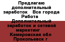 Предлагаю дополнительный заработок - Все города Работа » Дополнительный заработок и сетевой маркетинг   . Кемеровская обл.,Прокопьевск г.